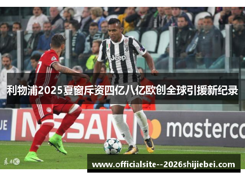利物浦2025夏窗斥资四亿八亿欧创全球引援新纪录