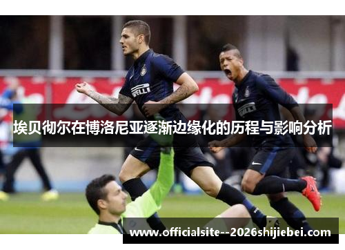 埃贝彻尔在博洛尼亚逐渐边缘化的历程与影响分析