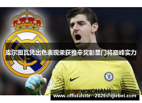 库尔图瓦凭出色表现荣获雅辛奖彰显门将巅峰实力