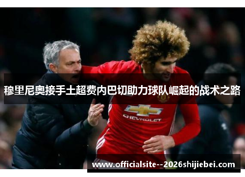 穆里尼奥接手土超费内巴切助力球队崛起的战术之路