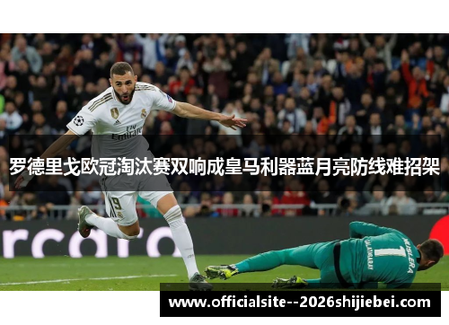 罗德里戈欧冠淘汰赛双响成皇马利器蓝月亮防线难招架